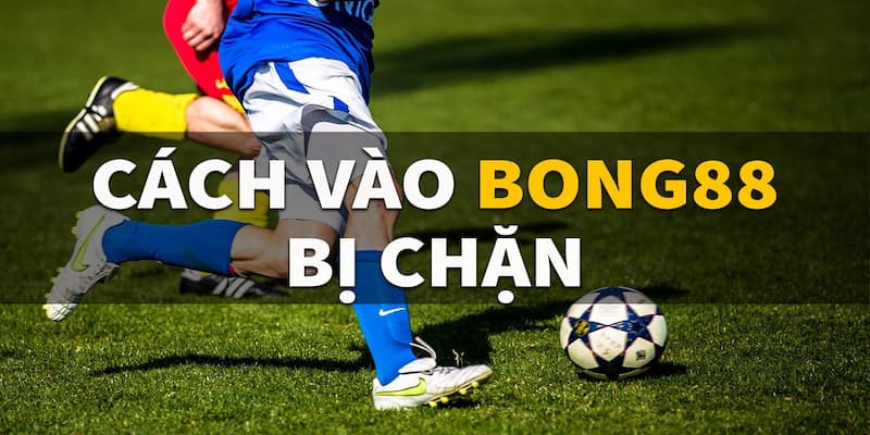 Khắc phục sự cố Bong88 bị chặn